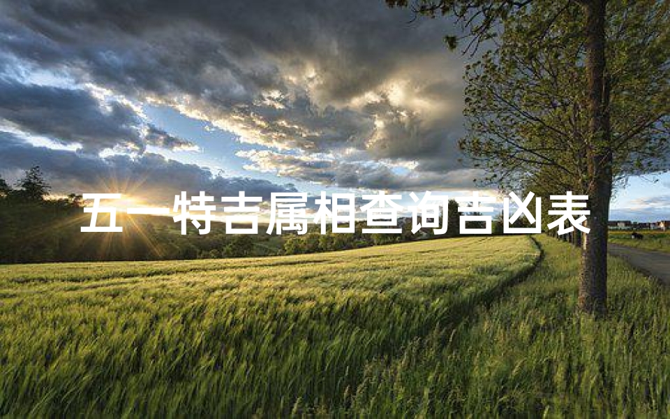 五一特吉属相查询吉凶表;五一特吉属相吉凶查询表,揭秘运势秘密