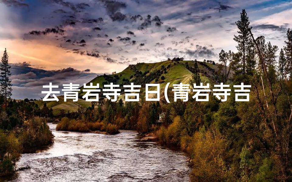 去青岩寺吉日(青岩寺吉日:祈福之旅,择日启程)