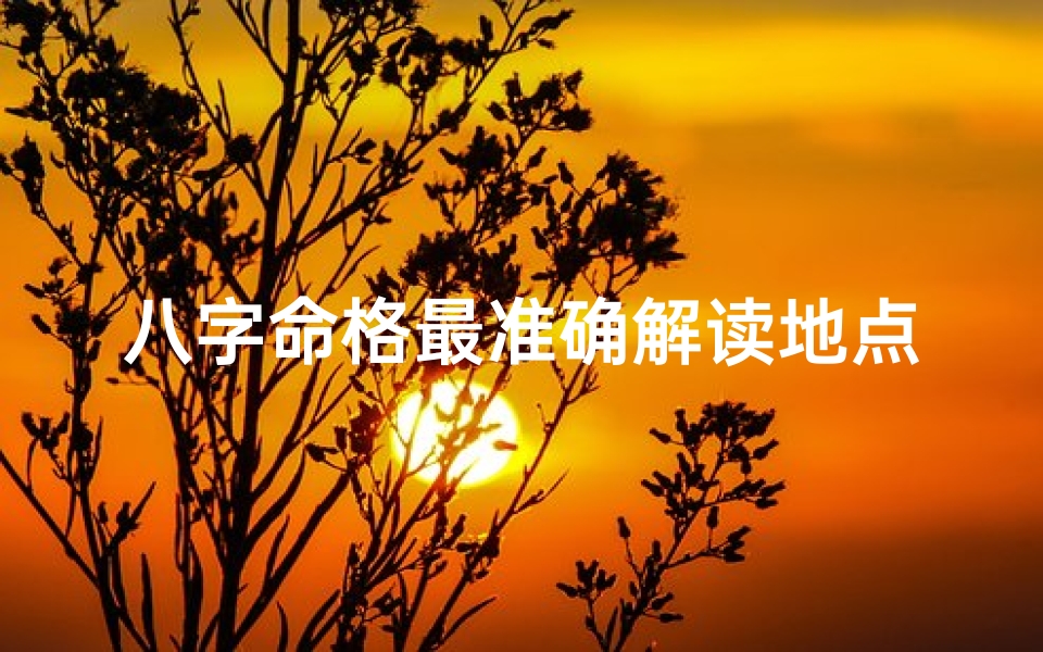 八字命格最准确解读地点揭秘