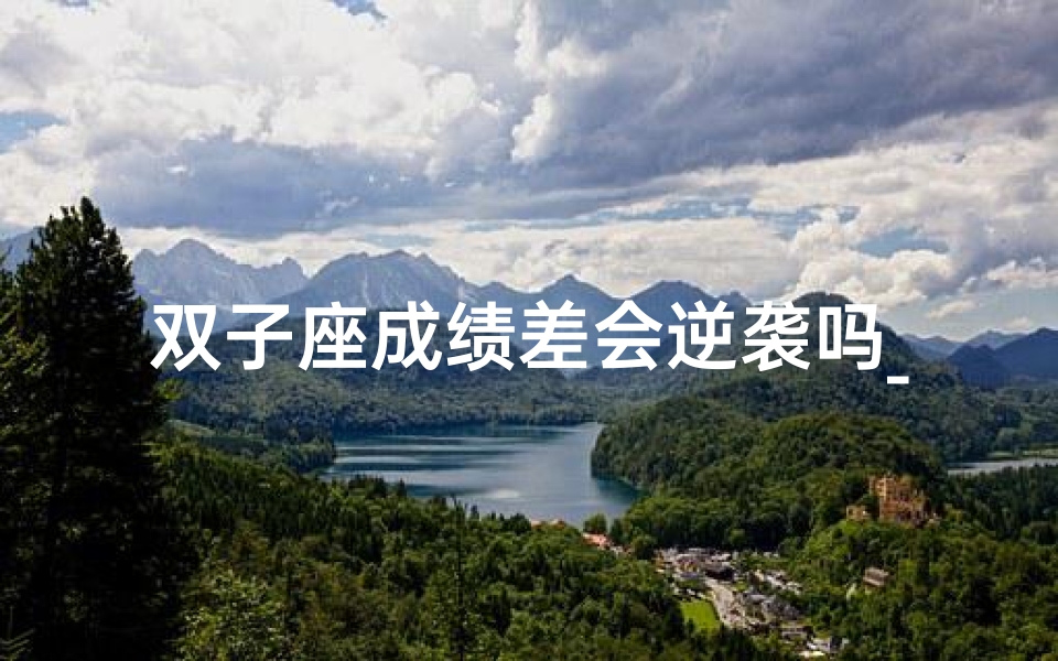 双子座成绩差会逆袭吗_双子座的考试成绩