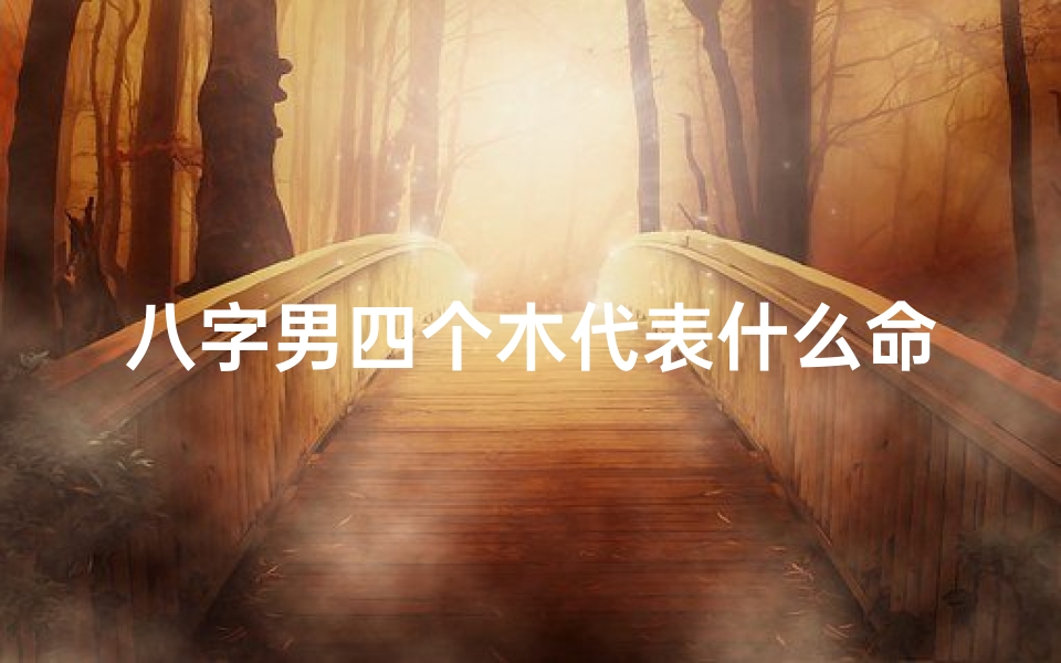 八字男四个木代表什么命、命里四个木好不好