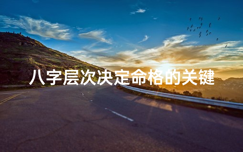 八字层次决定命格的关键因素
