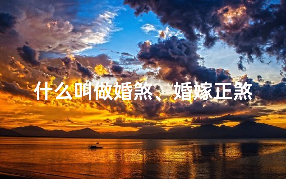 什么叫做婚煞、婚嫁正煞揭秘:吉凶预兆全解析