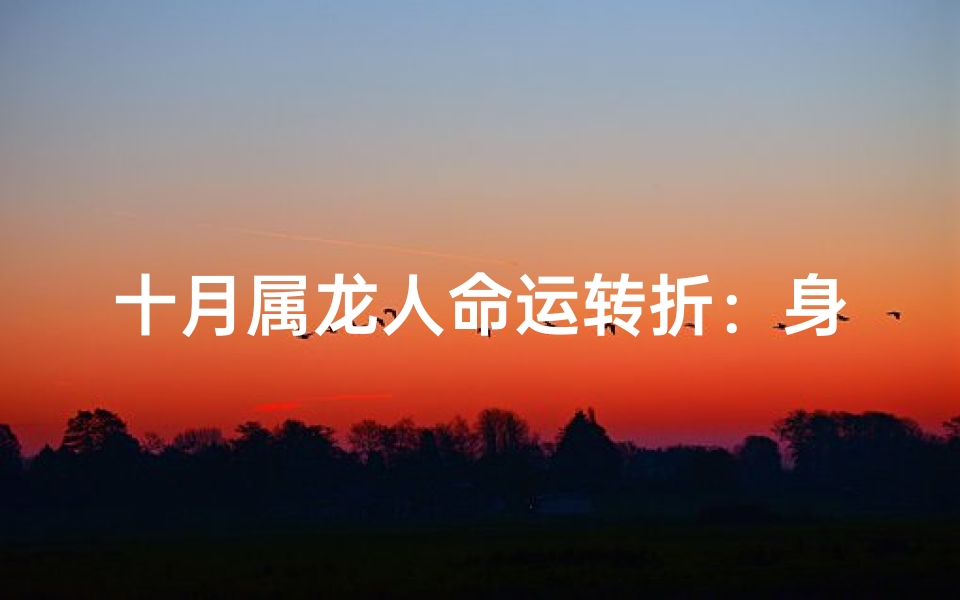 十月属龙人命运转折:身败名裂的真相揭晓