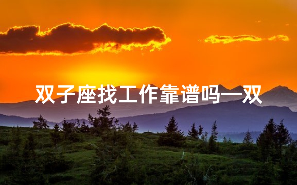 双子座找工作靠谱吗—双子座求职靠谱指数揭秘