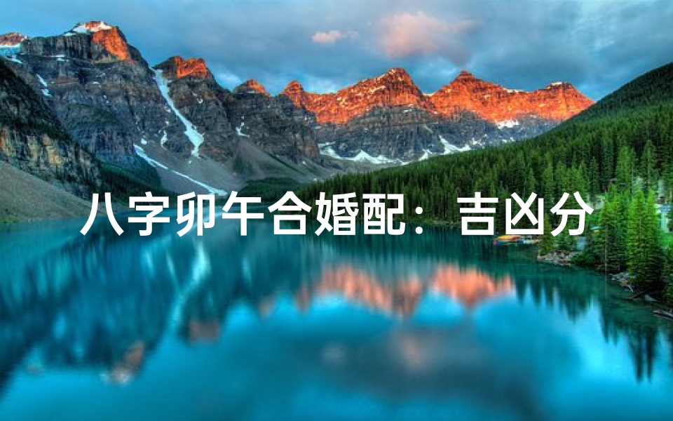八字卯午合婚配:吉凶分析揭秘