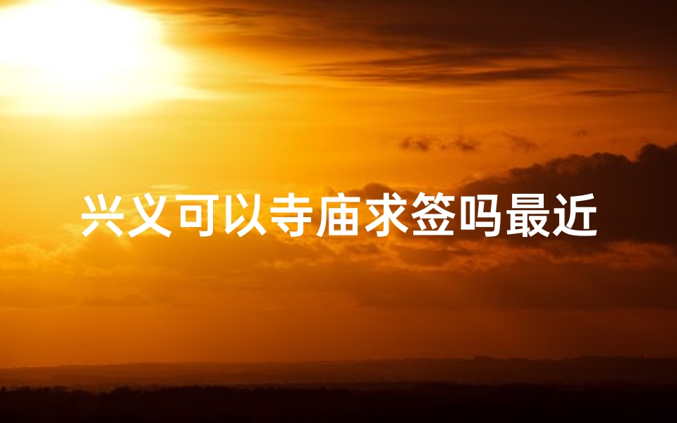 兴义可以寺庙求签吗最近