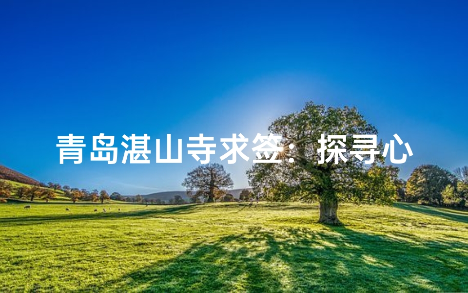 青岛湛山寺求签:探寻心灵指引的神秘之旅