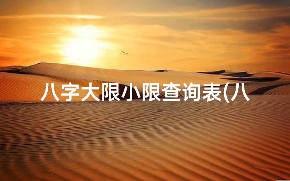八字大限小限查询表(八字命理揭秘:大小限起法的奥秘解析)