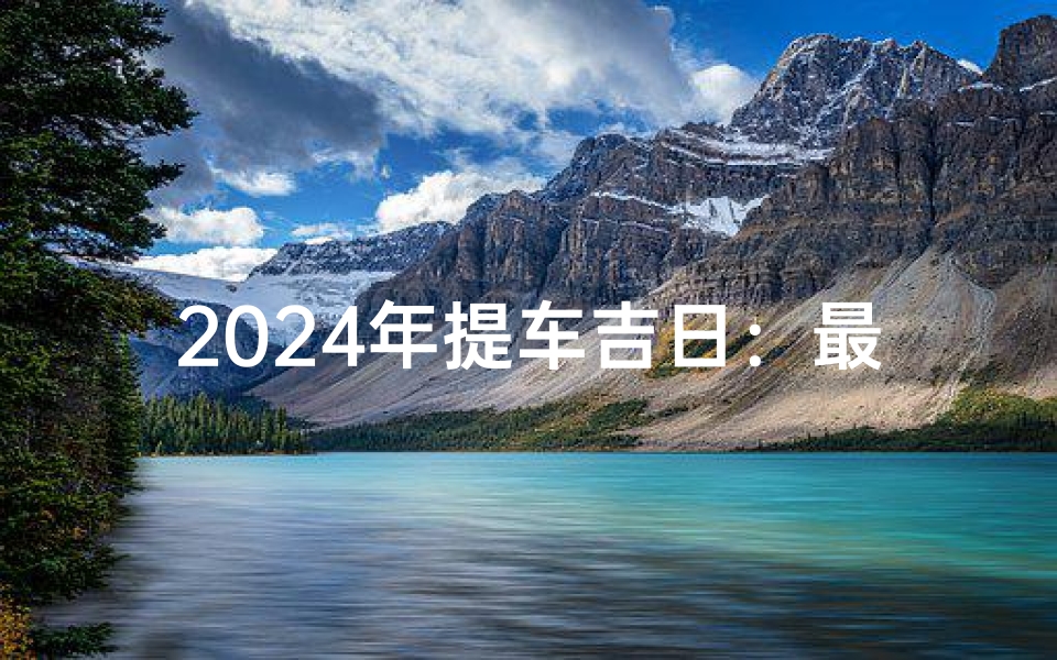 2024年提车吉日:最佳购车良辰精选