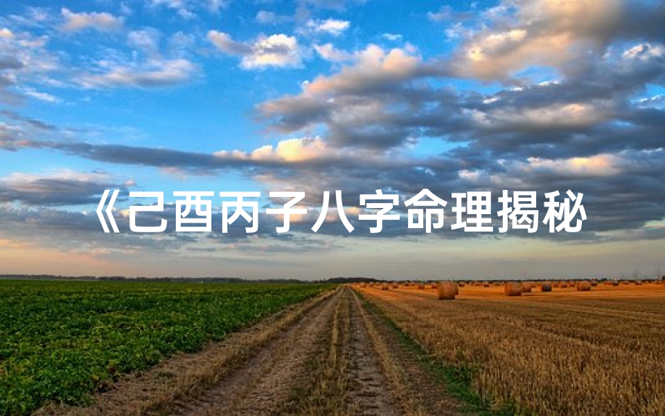 《己酉丙子八字命理揭秘:命运轨迹深度解析》