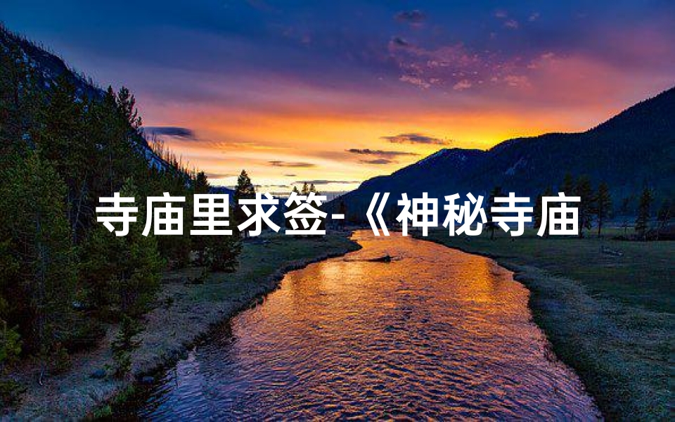 寺庙里求签-《神秘寺庙求签解卦,揭秘命运之谜》-算卦网