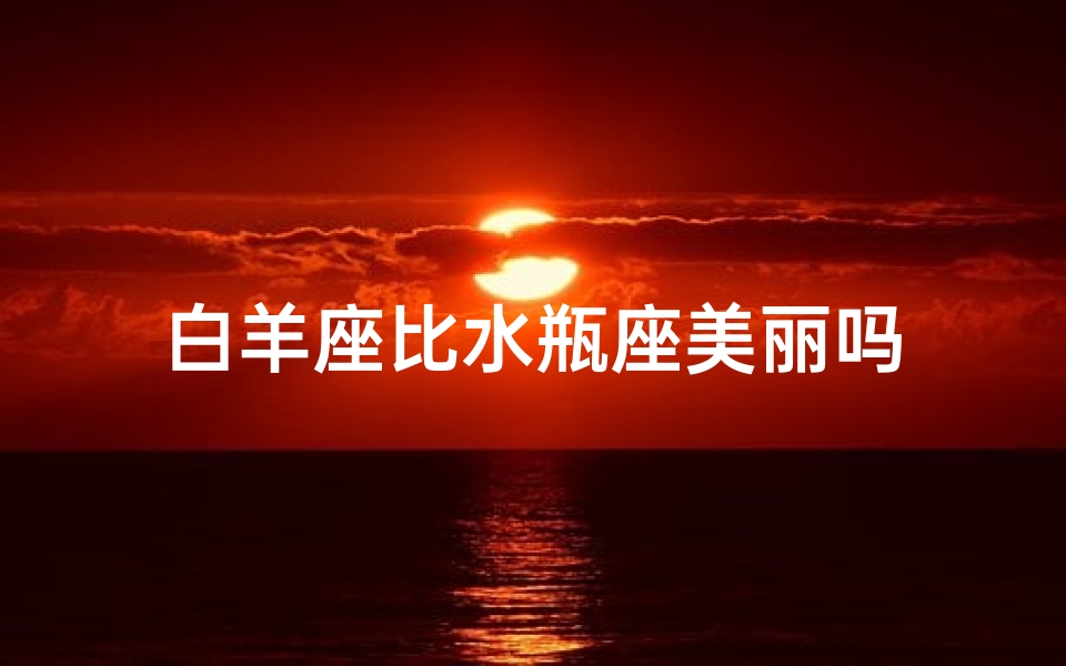 白羊座比水瓶座美丽吗