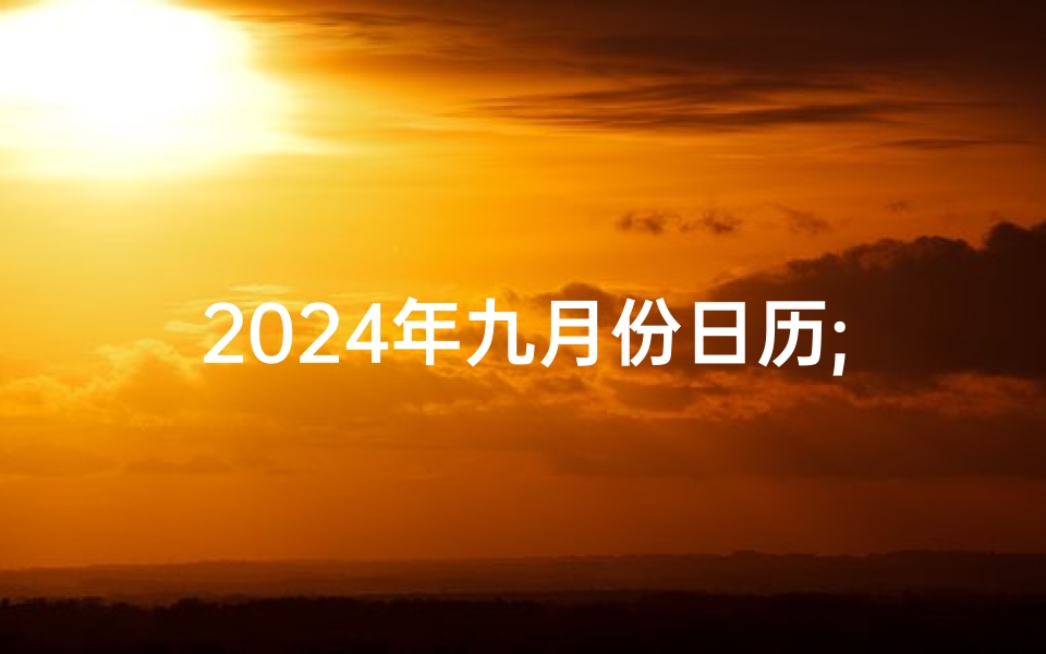 2024年九月份日历;2024年9月吉日:农历吉星高照,良辰美景迎新岁
