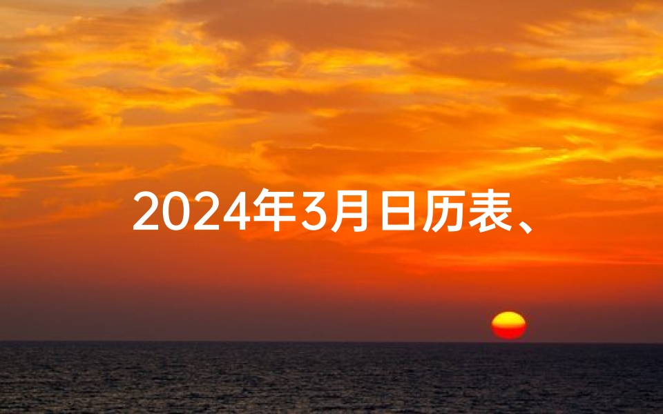 2024年3月日历表、2024年3月宜出行吉日:把握良辰,畅游天下