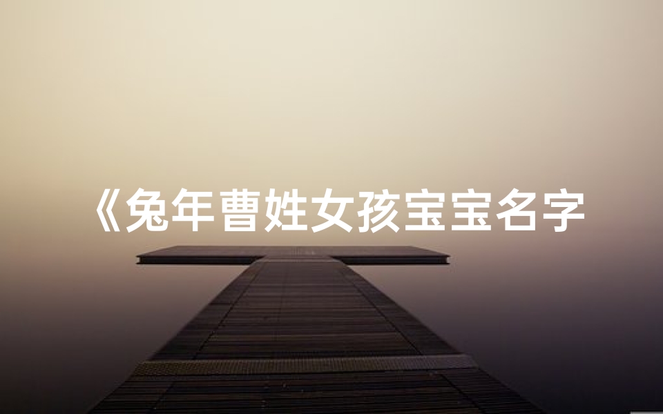 《兔年曹姓女孩宝宝名字精选大全》