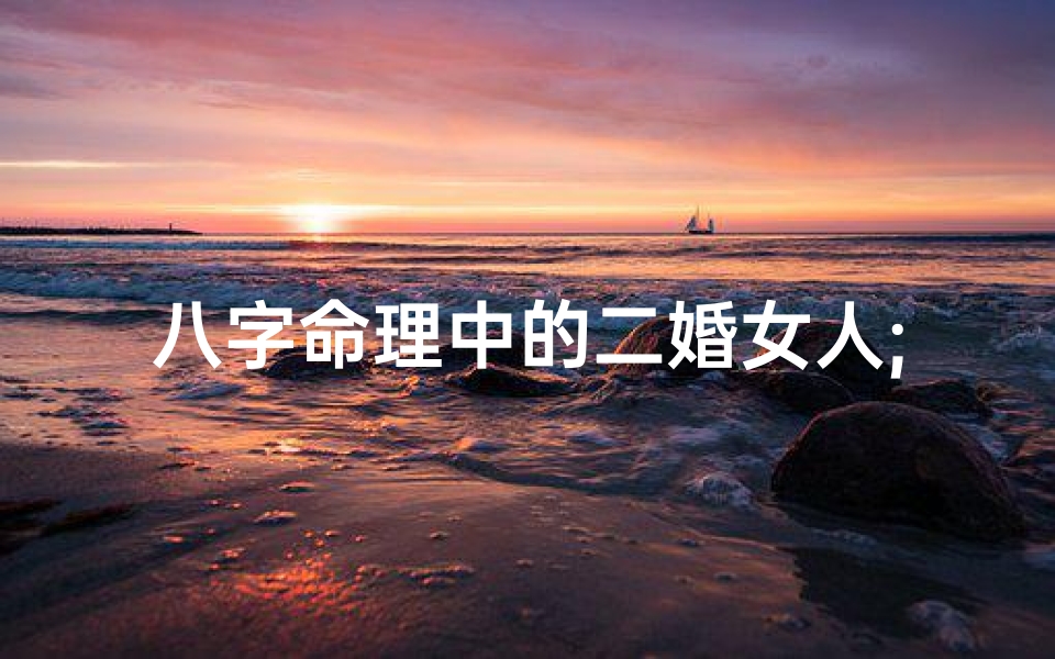 八字命理中的二婚女人;有二婚的八字
