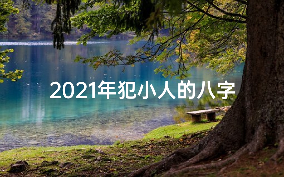 2021年犯小人的八字命理、犯小人的八字特征