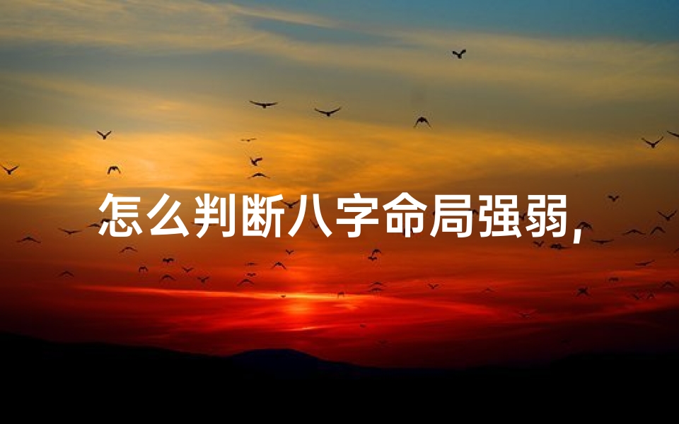 怎么判断八字命局强弱,如何判断八字命格