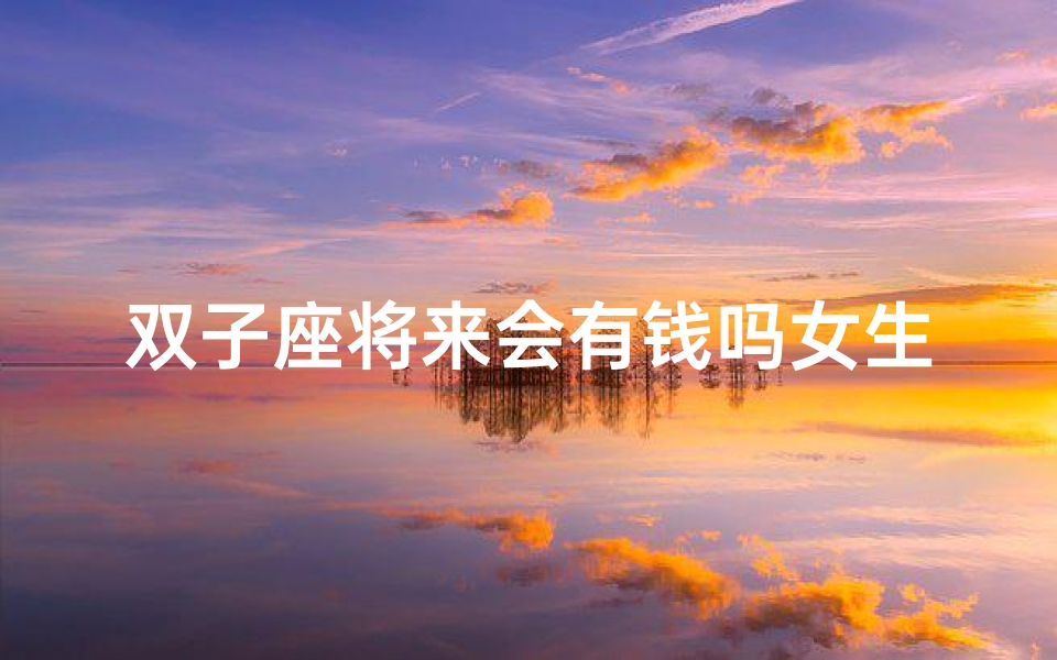 双子座将来会有钱吗女生;双子座未来财运几何?