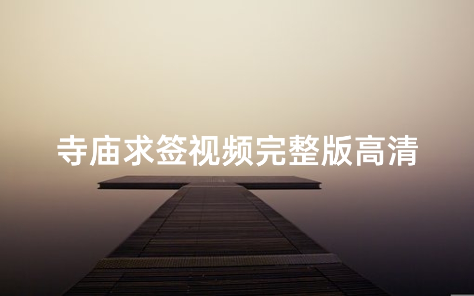 寺庙求签视频完整版高清免费_《寺庙求签神秘之旅:高清完整版揭秘》-算卦网