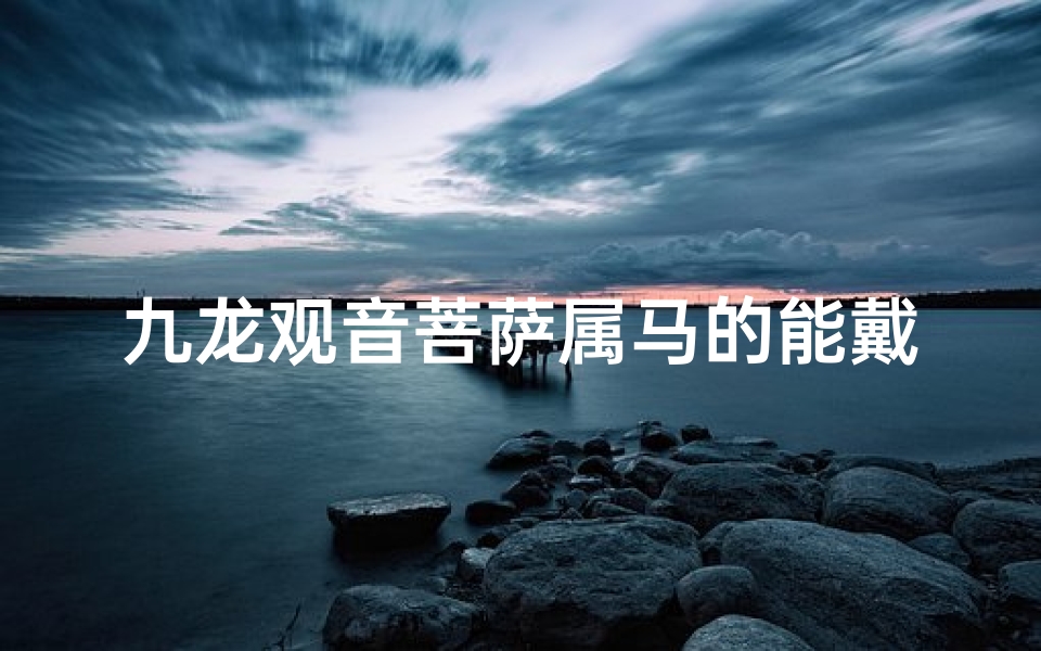 九龙观音菩萨属马的能戴吗