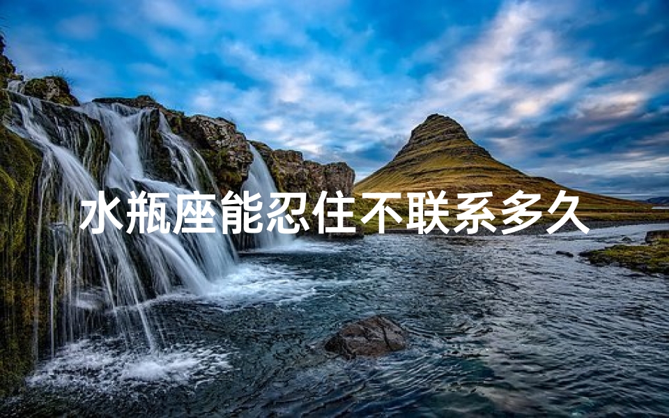 水瓶座能忍住不联系多久?