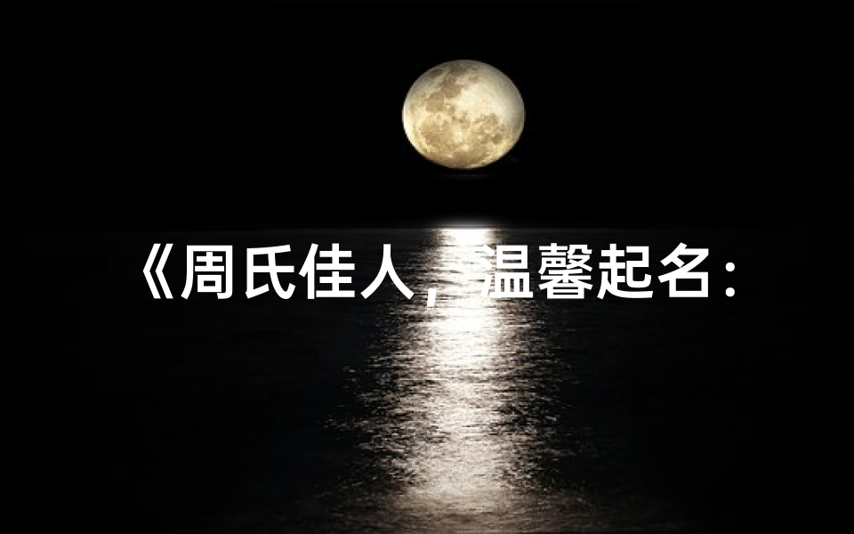 《周氏佳人,温馨起名:周悦灵慧,美好人生启航》