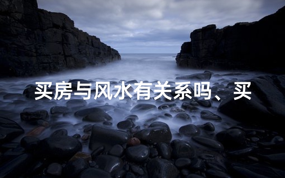 买房与风水有关系吗、买房风水真的有讲究吗?