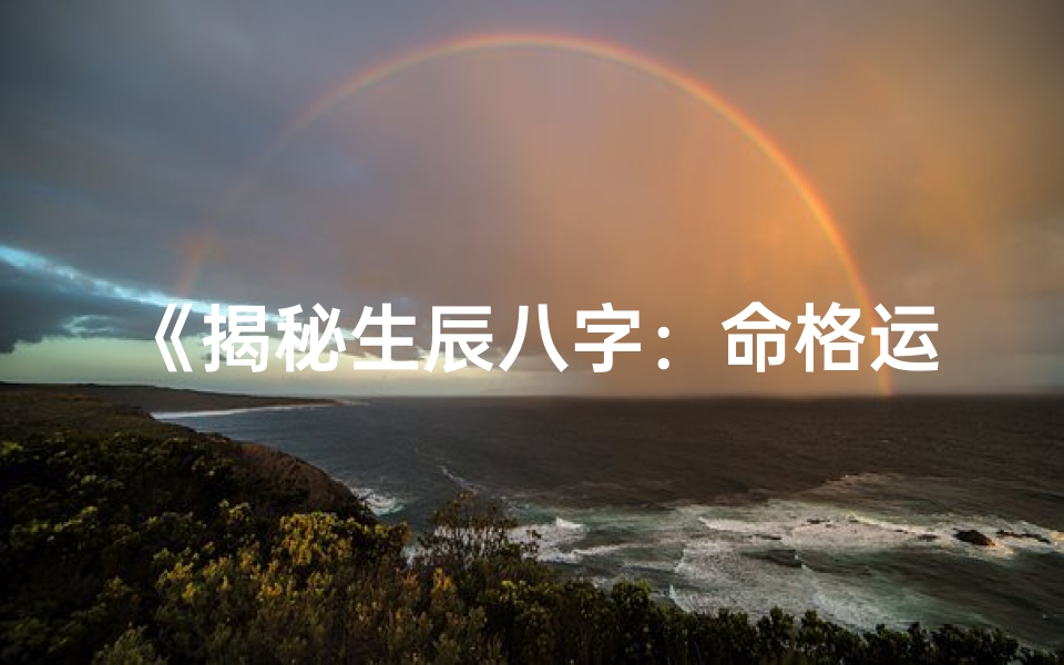 《揭秘生辰八字:命格运势指引秘籍》