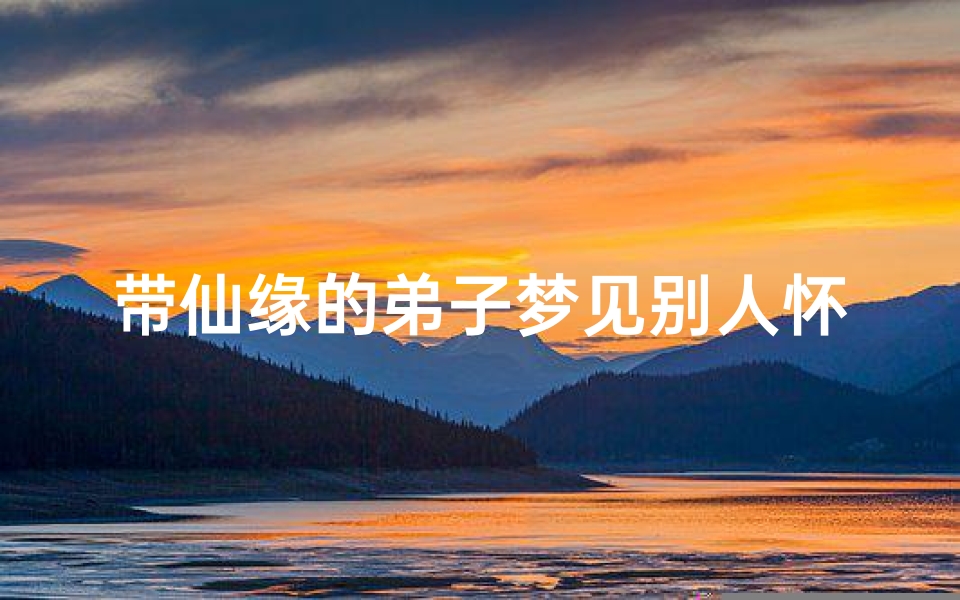 带仙缘的弟子梦见别人怀孕了_有仙缘人做梦自己怀孕了-算卦网