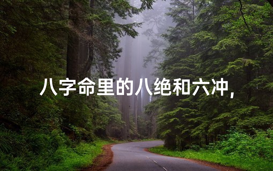 八字命里的八绝和六冲,八字命理揭秘:八绝六冲影响人生运势