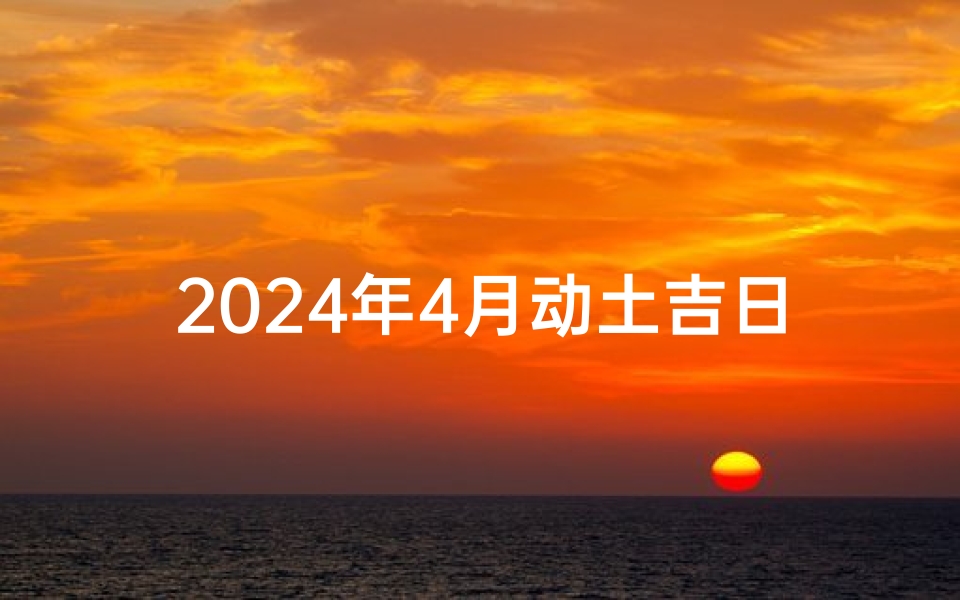 2024年4月动土吉日