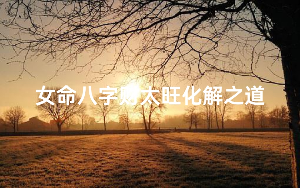 女命八字财太旺化解之道