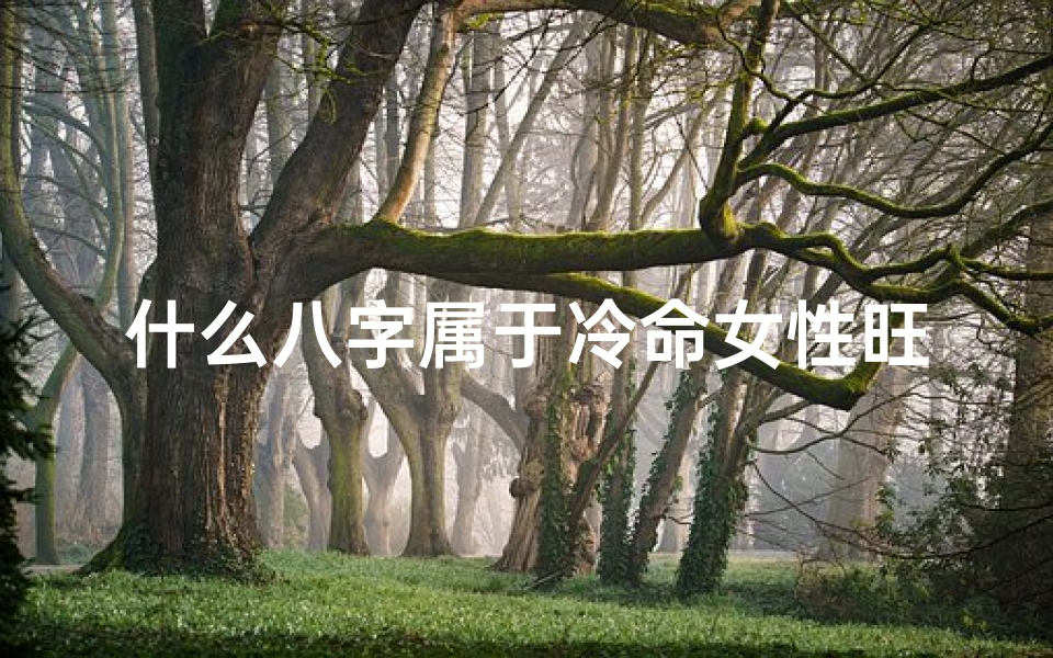 什么八字属于冷命女性旺夫_什么八字冷血