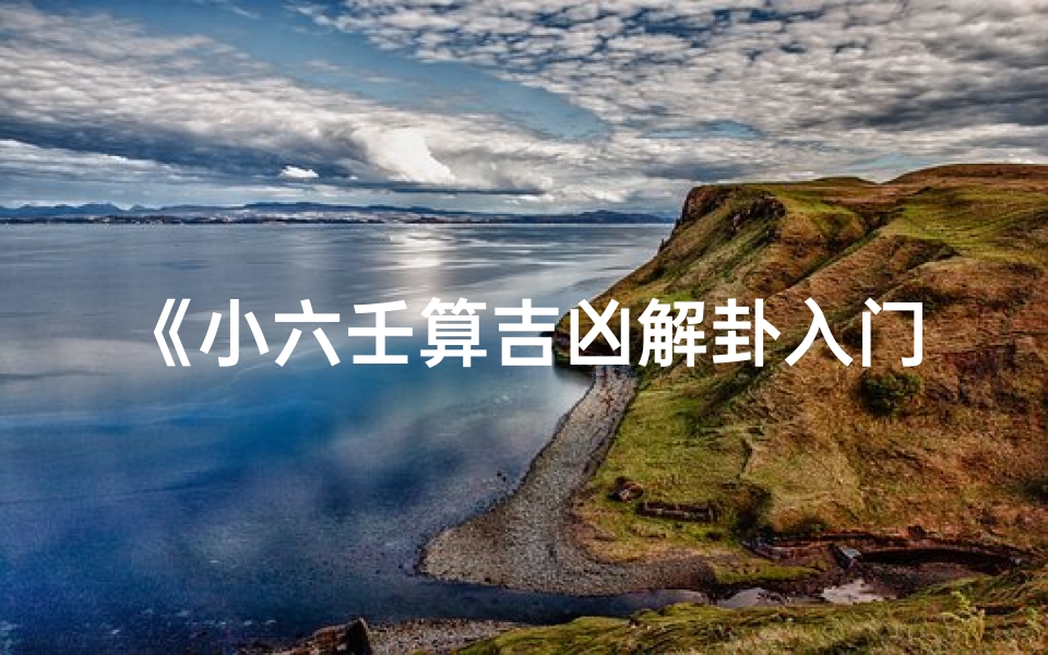 《小六壬算吉凶解卦入门教程：轻松掌握古法预测》
