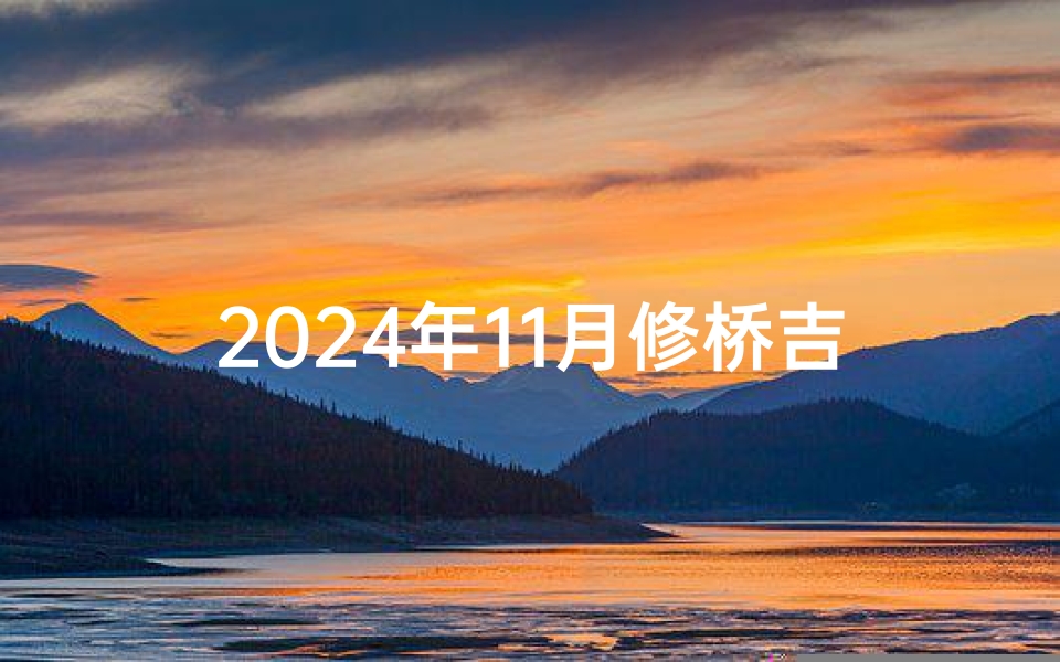 2024年11月修桥吉日_修桥动工吉日