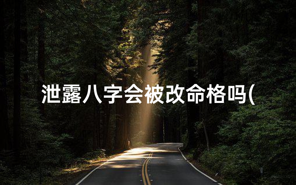 泄露八字会被改命格吗(泄露八字怎么补救)