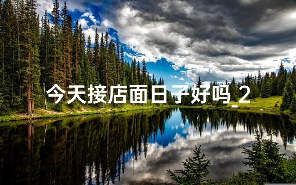 今天接店面日子好吗_2024店铺接手吉日,财运亨通新篇章