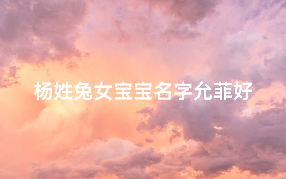 杨姓兔女宝宝名字允菲好听吗-算卦网