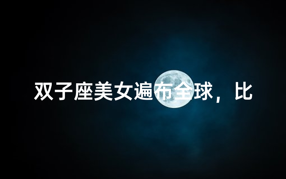 双子座美女遍布全球,比例之谜揭秘