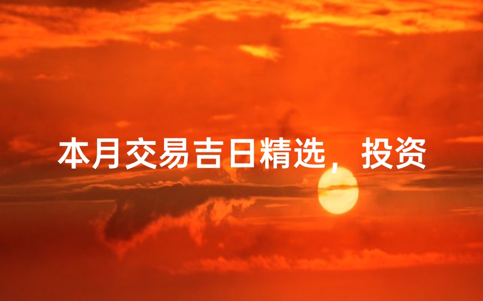 本月交易吉日精选,投资良机不容错过-算卦网