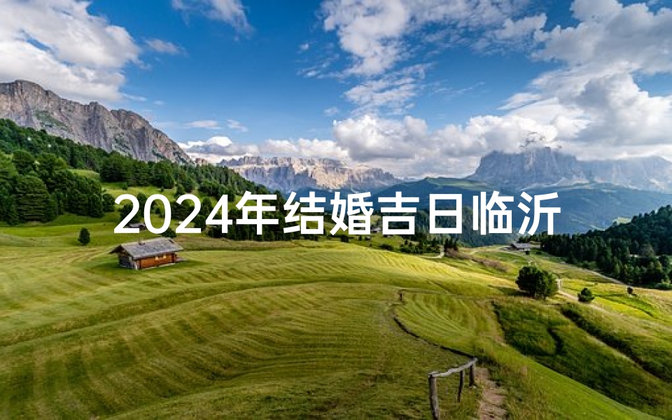2024年结婚吉日临沂—2024年适合结婚的日子