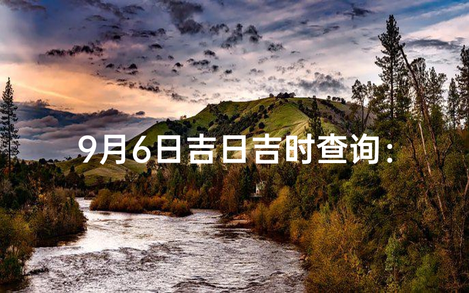 9月6日吉日吉时查询：最佳良辰吉日揭晓