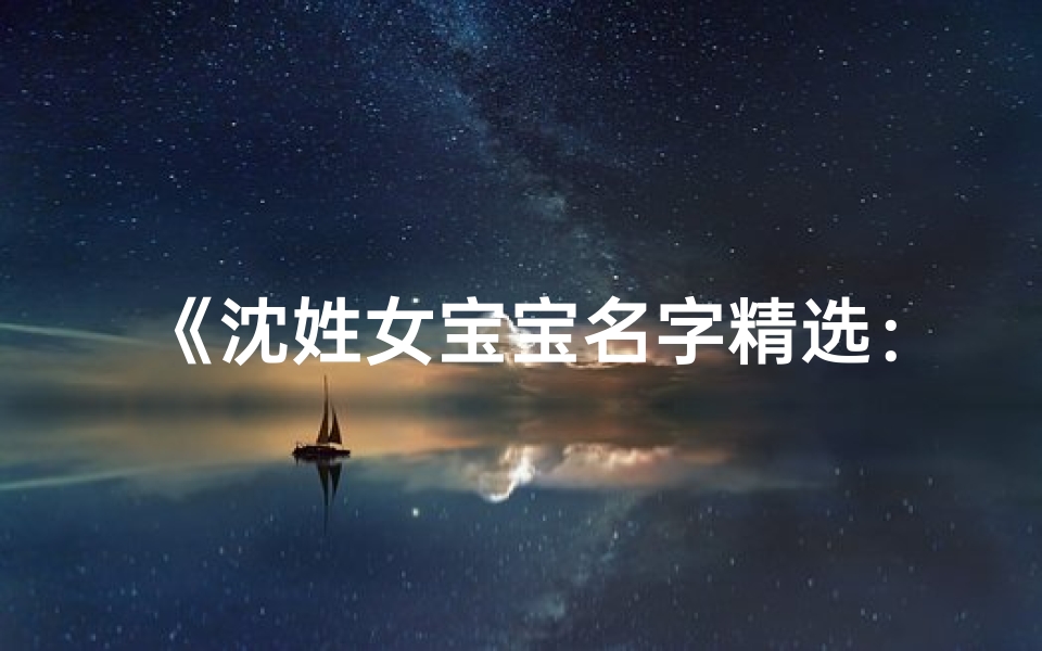 《沈姓女宝宝名字精选:寓意美好,音韵悠扬》