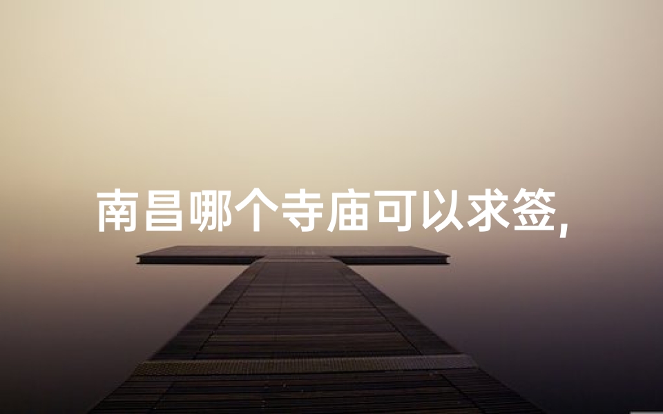 南昌哪个寺庙可以求签,南昌寺庙高考求签:祈愿金榜题名,智慧开启未来