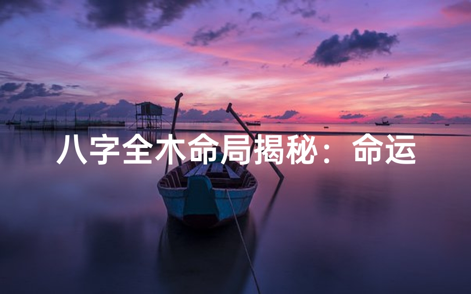八字全木命局揭秘:命运之谜尽在其中