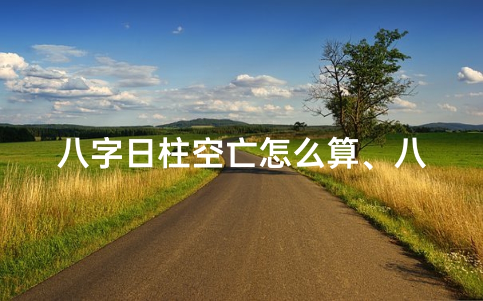 八字日柱空亡怎么算、八字命盘日柱空格揭秘:命运轨迹的神秘转折点