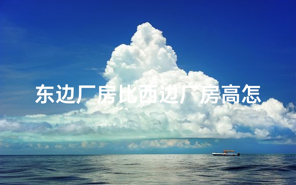 东边厂房比西边厂房高怎么办,工厂东边有河影响风水?揭秘风水之谜