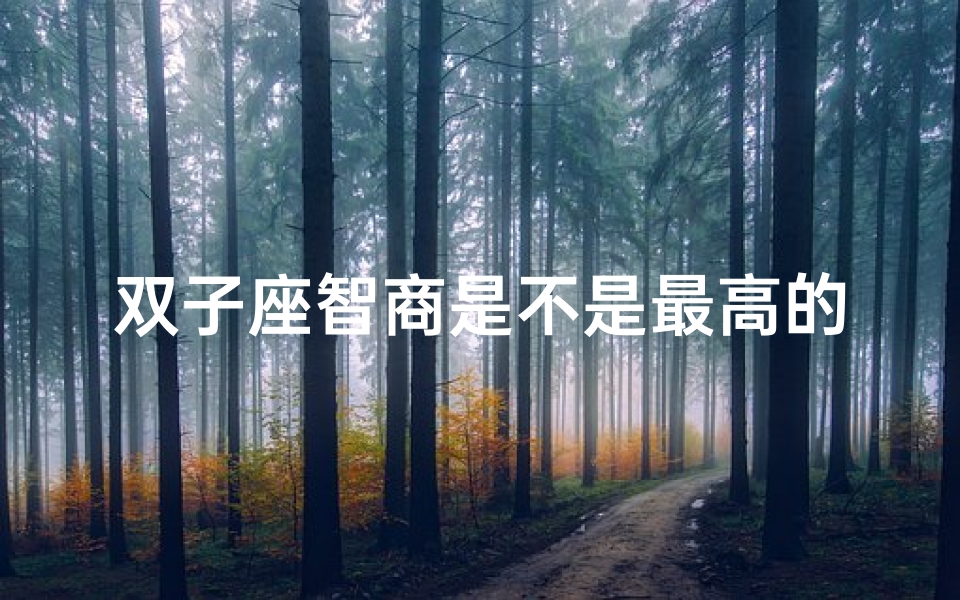 双子座智商是不是最高的-双子座智商胜过摩羯座?揭秘星座智商之谜